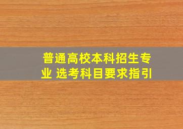 普通高校本科招生专业 选考科目要求指引